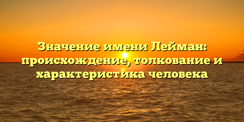 Значение имени Лейман: происхождение, толкование и характеристика человека