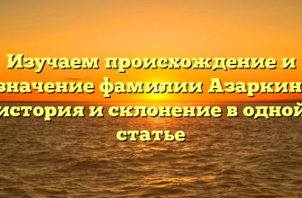 Изучаем происхождение и значение фамилии Азаркин: история и склонение в одной статье
