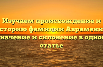 Изучаем происхождение и историю фамилии Авраменко: значение и склонение в одной статье