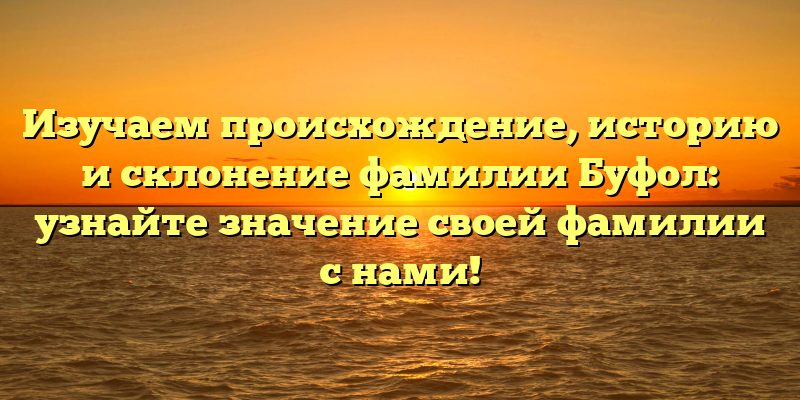 Изучаем происхождение, историю и склонение фамилии Буфол: узнайте значение своей фамилии с нами!