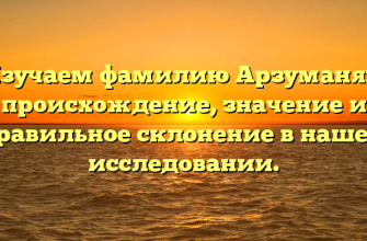 Изучаем фамилию Арзуманян: происхождение, значение и правильное склонение в нашем исследовании.