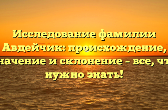 Исследование фамилии Авдейчик: происхождение, значение и склонение – все, что нужно знать!
