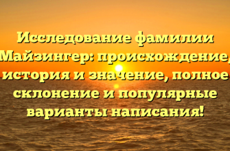 Исследование фамилии Майзингер: происхождение, история и значение, полное склонение и популярные варианты написания!