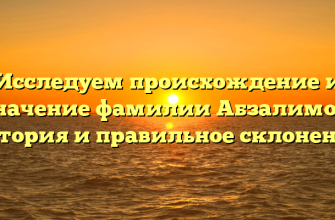 Исследуем происхождение и значение фамилии Абзалимов: история и правильное склонение