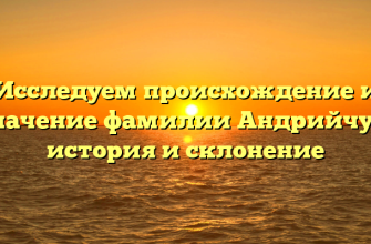 Исследуем происхождение и значение фамилии Андрийчук: история и склонение