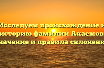 Исследуем происхождение и историю фамилии Акаемов: значение и правила склонения