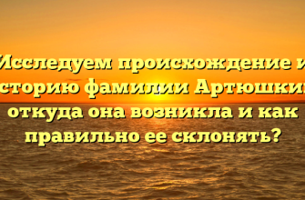 Исследуем происхождение и историю фамилии Артюшкин: откуда она возникла и как правильно ее склонять?
