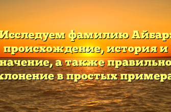 Исследуем фамилию Айбар: происхождение, история и значение, а также правильное склонение в простых примерах