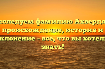 Исследуем фамилию Ахвердян: происхождение, история и склонение – все, что вы хотели знать!