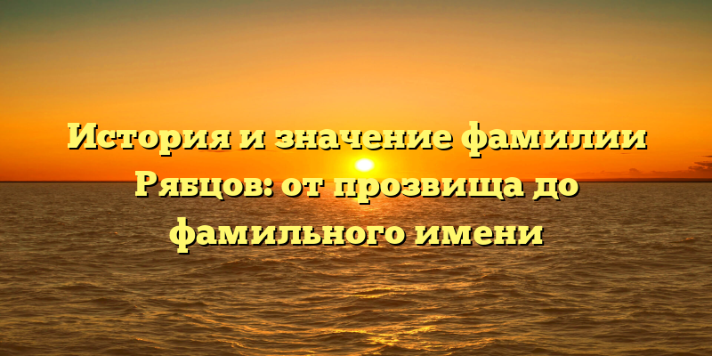 История и значение фамилии Рябцов: от прозвища до фамильного имени