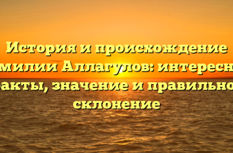 История и происхождение фамилии Аллагулов: интересные факты, значение и правильное склонение