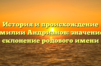 История и происхождение фамилии Андрианов: значение и склонение родового имени