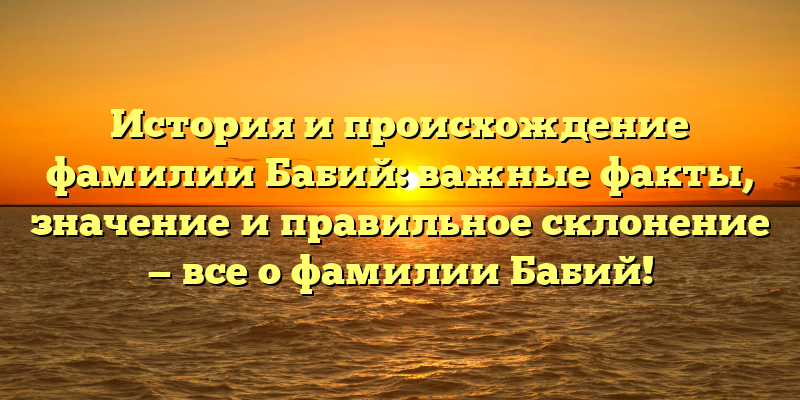 История и происхождение фамилии Бабий: важные факты, значение и правильное склонение — все о фамилии Бабий!