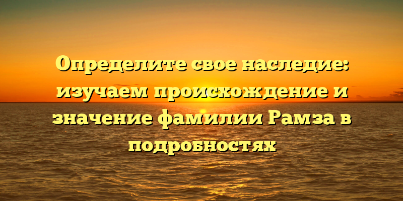 Определите свое наследие: изучаем происхождение и значение фамилии Рамза в подробностях