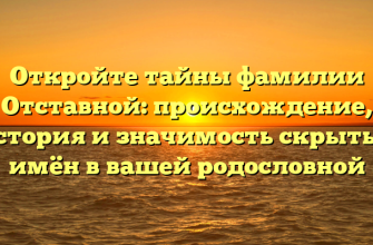 Откройте тайны фамилии Отставной: происхождение, история и значимость скрытых имён в вашей родословной
