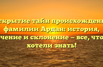 Открытие тайн происхождения фамилии Ардан: история, значение и склонение — все, что вы хотели знать!