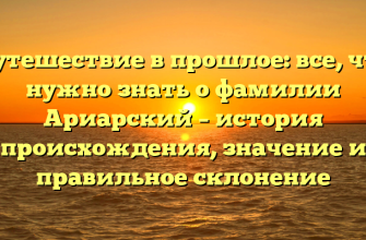 Путешествие в прошлое: все, что нужно знать о фамилии Ариарский – история происхождения, значение и правильное склонение