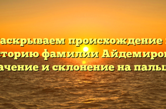 Раскрываем происхождение и историю фамилии Айдемирова: значение и склонение на пальцах