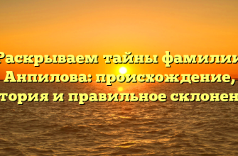 Раскрываем тайны фамилии Анпилова: происхождение, история и правильное склонение