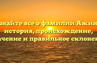 Узнайте все о фамилии Ажина: история, происхождение, значение и правильное склонение