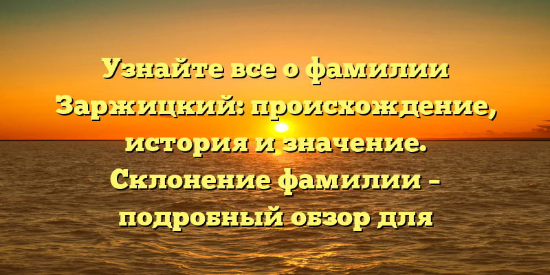 Узнайте все о фамилии Заржицкий: происхождение, история и значение. Склонение фамилии – подробный обзор для генеалогов и историков