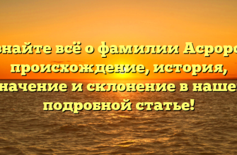 Узнайте всё о фамилии Асроров: происхождение, история, значение и склонение в нашей подробной статье!