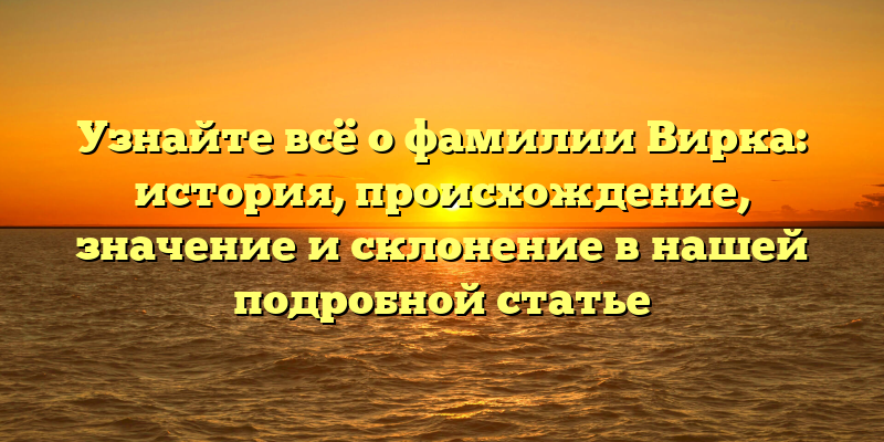 Узнайте всё о фамилии Вирка: история, происхождение, значение и склонение в нашей подробной статье