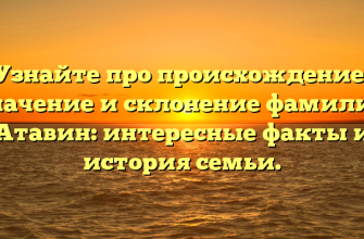 Узнайте про происхождение, значение и склонение фамилии Атавин: интересные факты и история семьи.