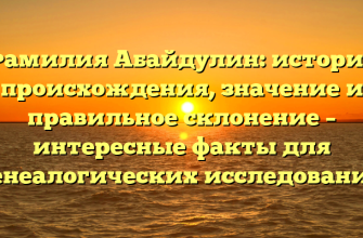 Фамилия Абайдулин: история происхождения, значение и правильное склонение – интересные факты для генеалогических исследований