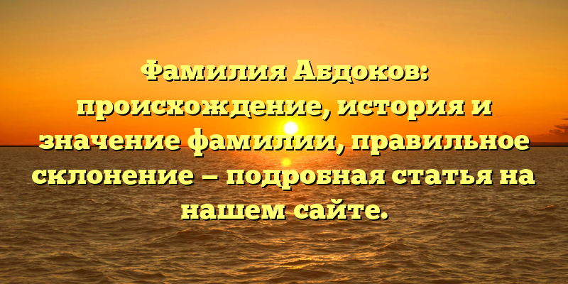 Фамилия Абдоков: происхождение, история и значение фамилии, правильное склонение — подробная статья на нашем сайте.