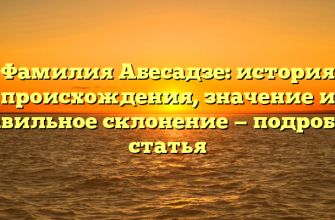 Фамилия Абесадзе: история происхождения, значение и правильное склонение — подробная статья