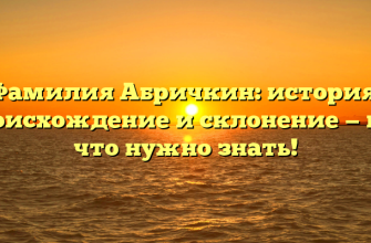 Фамилия Абричкин: история, происхождение и склонение — все, что нужно знать!