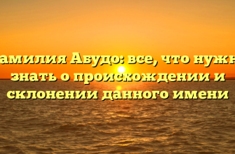 Фамилия Абудо: все, что нужно знать о происхождении и склонении данного имени