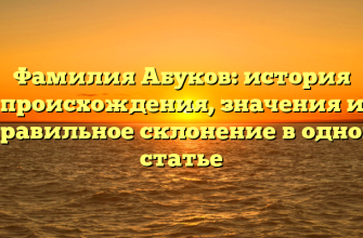 Фамилия Абуков: история происхождения, значения и правильное склонение в одной статье