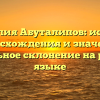 Фамилия Абуталипов: история происхождения и значения, правильное склонение на русском языке