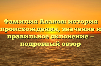 Фамилия Аванов: история происхождения, значение и правильное склонение — подробный обзор