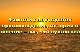 Фамилия Авдокушин: происхождение, история и склонение — все, что нужно знать!