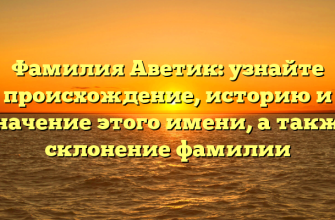 Фамилия Аветик: узнайте происхождение, историю и значение этого имени, а также склонение фамилии