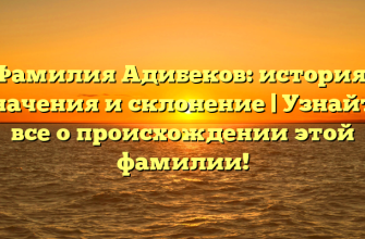 Фамилия Адибеков: история, значения и склонение | Узнайте все о происхождении этой фамилии!