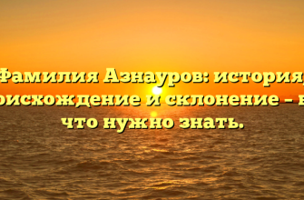 Фамилия Азнауров: история, происхождение и склонение – все, что нужно знать.
