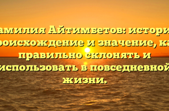 Фамилия Айтимбетов: история, происхождение и значение, как правильно склонять и использовать в повседневной жизни.