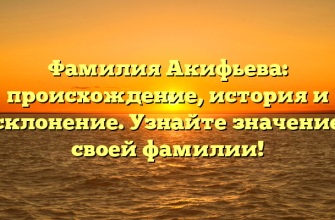 Фамилия Акифьева: происхождение, история и склонение. Узнайте значение своей фамилии!