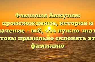 Фамилия Аккузин: происхождение, история и значение – всё, что нужно знать, чтобы правильно склонять эту фамилию
