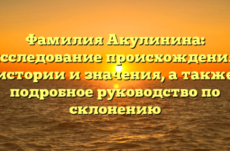 Фамилия Акулинина: исследование происхождения, истории и значения, а также подробное руководство по склонению
