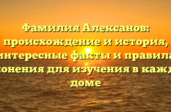 Фамилия Алексанов: происхождение и история, интересные факты и правила склонения для изучения в каждом доме