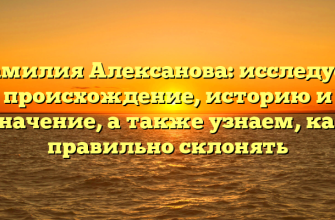 Фамилия Алексанова: исследуем происхождение, историю и значение, а также узнаем, как правильно склонять
