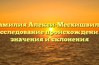 Фамилия Алекси-Месхишвили: исследование происхождения, значения и склонения