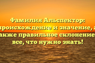 Фамилия Альспектор: происхождение и значение, а также правильное склонение — все, что нужно знать!