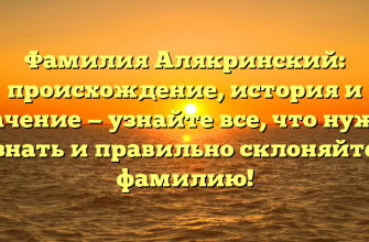 Фамилия Алякринский: происхождение, история и значение — узнайте все, что нужно знать и правильно склоняйте фамилию!