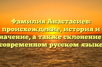 Фамилия Анастасиев: происхождение, история и значение, а также склонение в современном русском языке